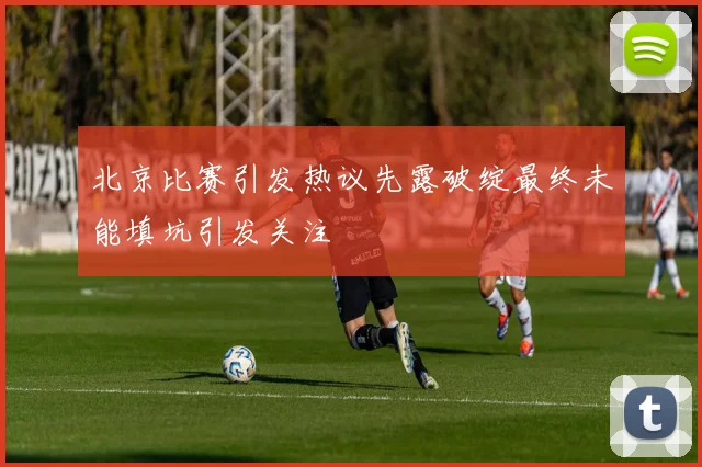 北京比赛引发热议先露破绽最终未能填坑引发关注