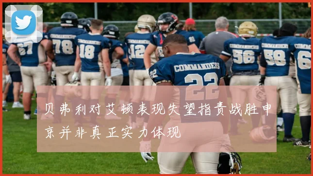 贝弗利对艾顿表现失望指责战胜申京并非真正实力体现
