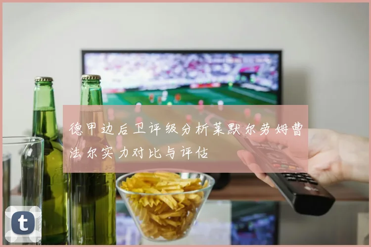 德甲边后卫评级分析莱默尔劳姆曹法尔实力对比与评估