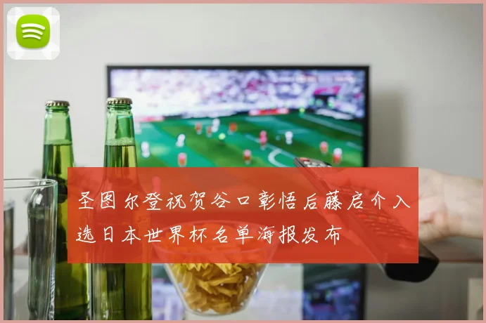 圣图尔登祝贺谷口彰悟后藤启介入选日本世界杯名单海报发布