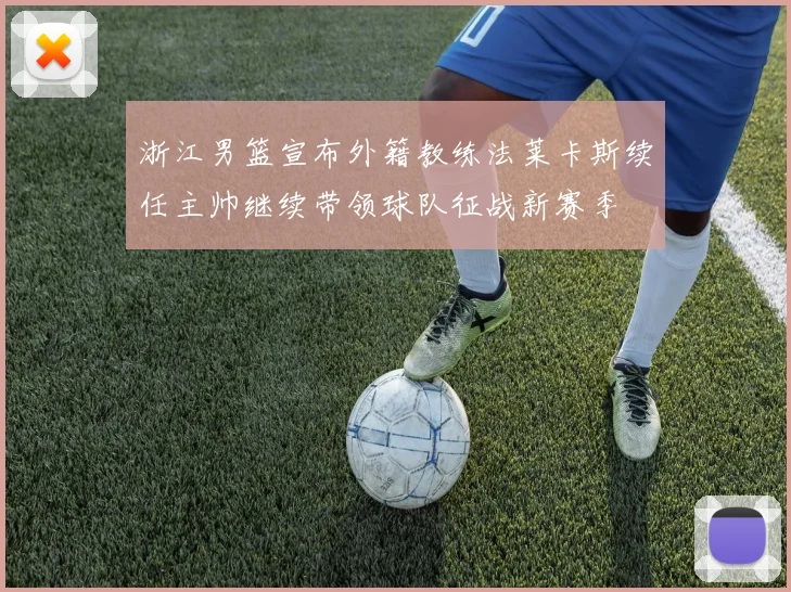 浙江男篮宣布外籍教练法莱卡斯续任主帅继续带领球队征战新赛季