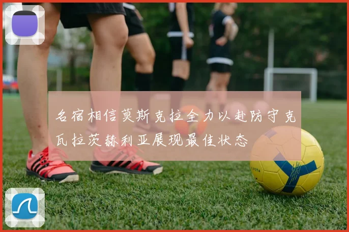 名宿相信莫斯克拉全力以赴防守克瓦拉茨赫利亚展现最佳状态