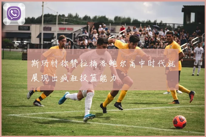 斯玛特称赞拉梅洛鲍尔高中时代就展现出疯狂投篮能力