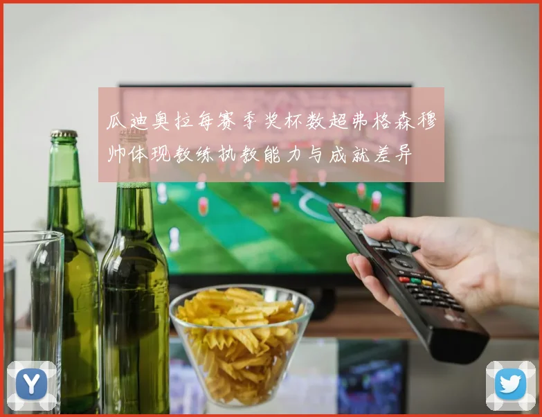 瓜迪奥拉每赛季奖杯数超弗格森穆帅体现教练执教能力与成就差异