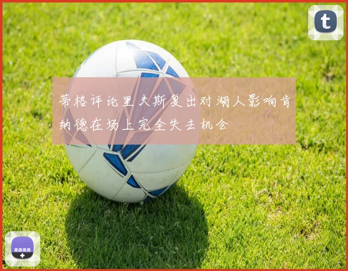 蒂格评论里夫斯复出对湖人影响肯纳德在场上完全失去机会