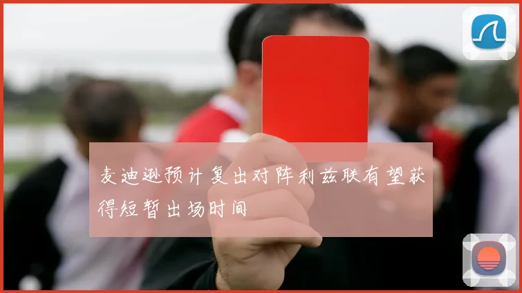 麦迪逊预计复出对阵利兹联有望获得短暂出场时间