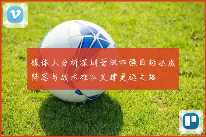 媒体人分析深圳晋级四强目标达成阵容与战术难以支撑更远之路